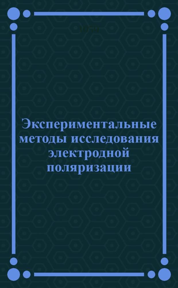 Экспериментальные методы исследования электродной поляризации : Доклад, прочит. на 4 Междунар. конференции по элетролит. осаждению и чистовой отделке металлов в Лондоне 21 апр. 1954 г.