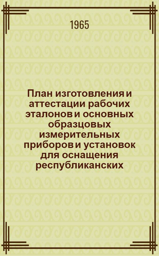 План изготовления и аттестации рабочих эталонов и основных образцовых измерительных приборов и установок для оснащения республиканских (межобластных) лабораторий Государственного надзора за стандартами и измерительной техникой
