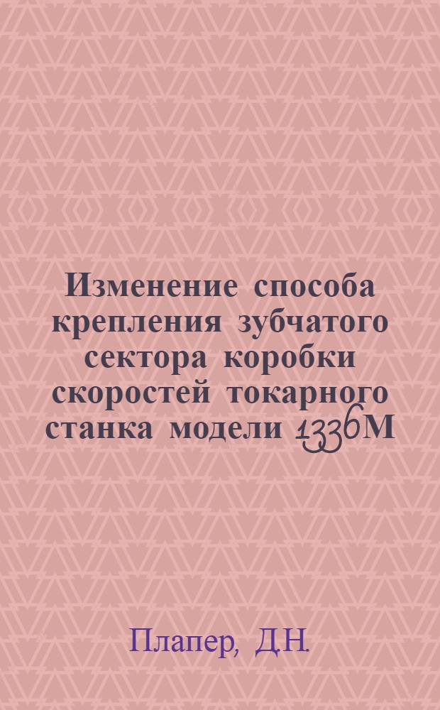 Изменение способа крепления зубчатого сектора коробки скоростей токарного станка модели 1336М