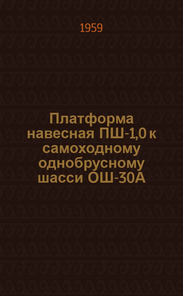 Платформа навесная ПШ-1,0 к самоходному однобрусному шасси ОШ-30А : Устройство. Сборка. Применение