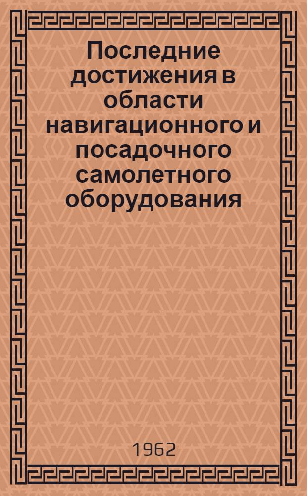 Последние достижения в области навигационного и посадочного самолетного оборудования : Обзор по материалам Выставки в Фарнборо, Англия, 1961