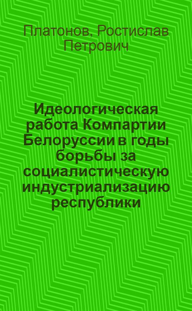 Идеологическая работа Компартии Белоруссии в годы борьбы за социалистическую индустриализацию республики (1926-1929 гг.) : Автореферат дис. на соискание ученой степени кандидата исторических наук