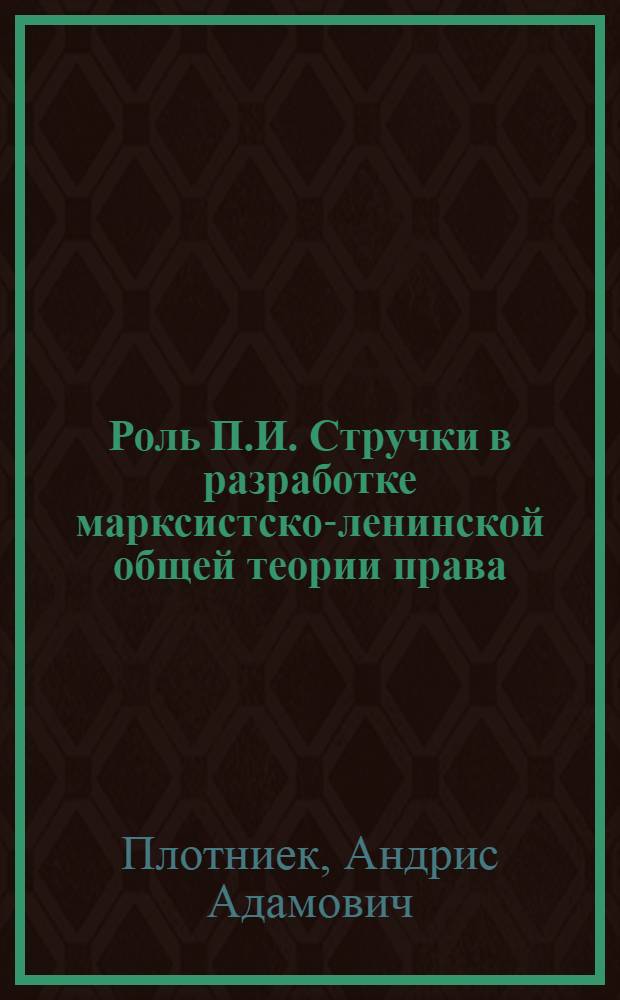 Роль П.И. Стручки в разработке марксистско-ленинской общей теории права : Автореферат дис. на соискание ученой степени кандидата юридических наук : (710)