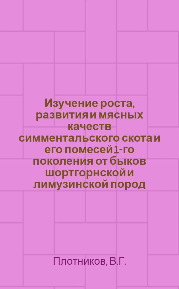 Изучение роста, развития и мясных качеств симментальского скота и его помесей 1-го поколения от быков шортгорнской и лимузинской пород : Автореферат дис. на соискание ученой степени кандидата сельскохозяйственных наук