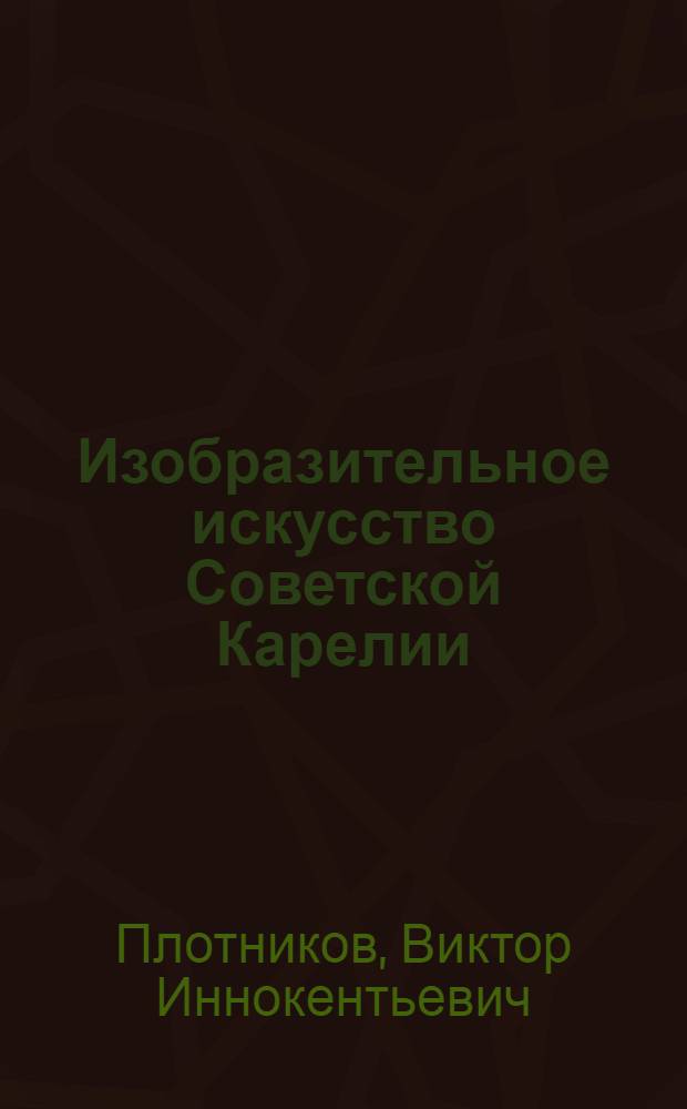 Изобразительное искусство Советской Карелии : Автореферат дис. на соискание ученой степени кандидата искусствоведения