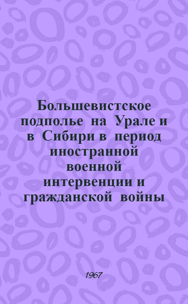Большевистское подполье на Урале и в Сибири в период иностранной военной интервенции и гражданской войны (1918-1920 гг.) : Автореферат дис. на соискание ученой степени кандидата исторических наук
