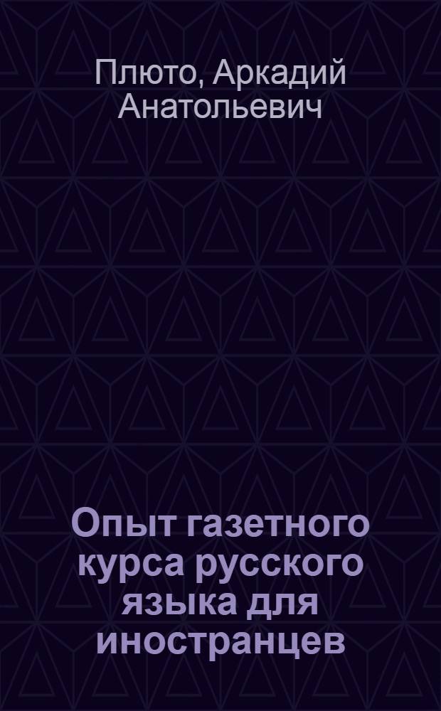 Опыт газетного курса русского языка для иностранцев : Доклад по работе, представл. в качестве дис. на соискание учен. степени кандидата пед. наук