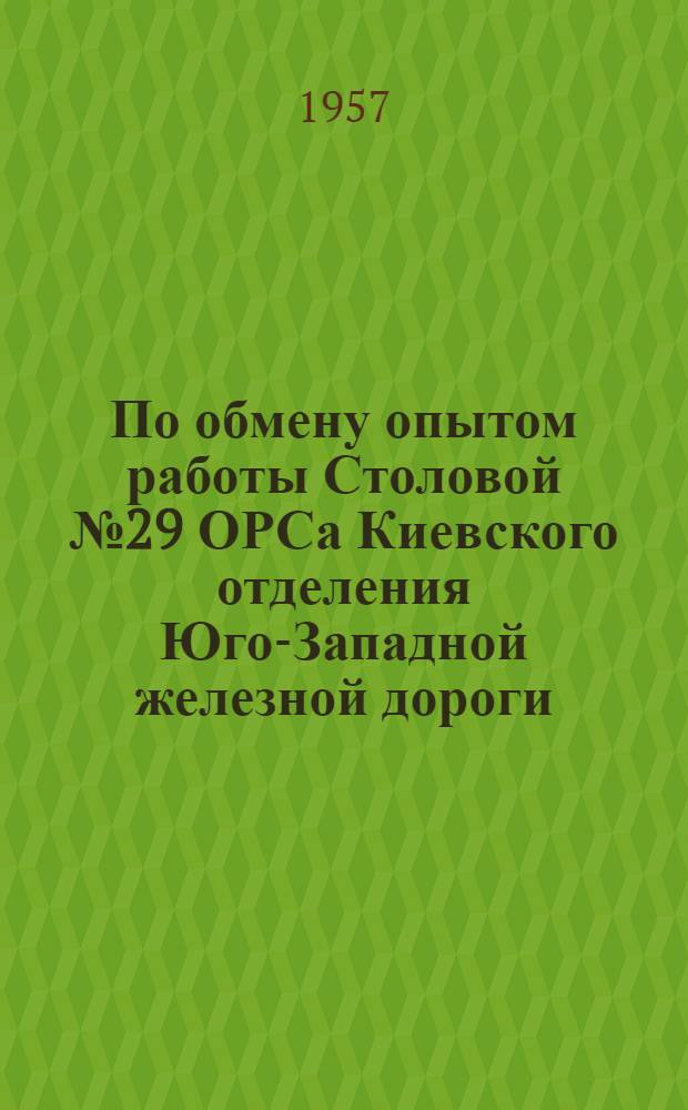 По обмену опытом работы Столовой № 29 ОРСа Киевского отделения Юго-Западной железной дороги : Информ. письмо
