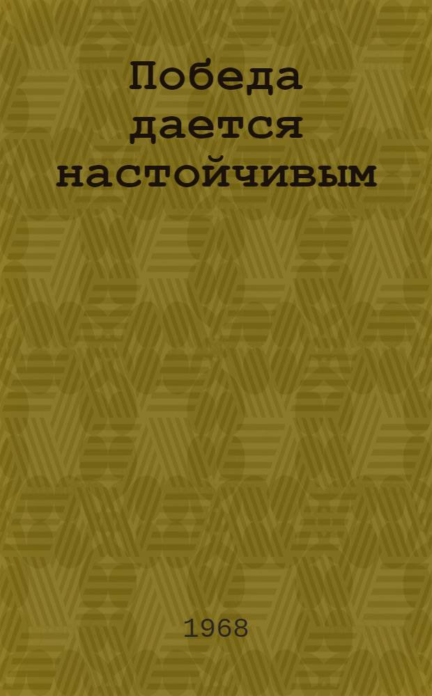 Победа дается настойчивым : Сборник статей