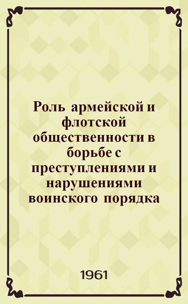 Роль армейской и флотской общественности в борьбе с преступлениями и нарушениями воинского порядка : Пособие для слушателей