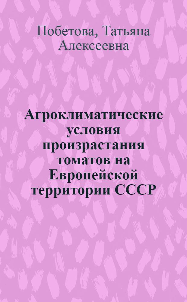 Агроклиматические условия произрастания томатов на Европейской территории СССР : Автореферат дис. на соискание ученой степени кандидата географических наук