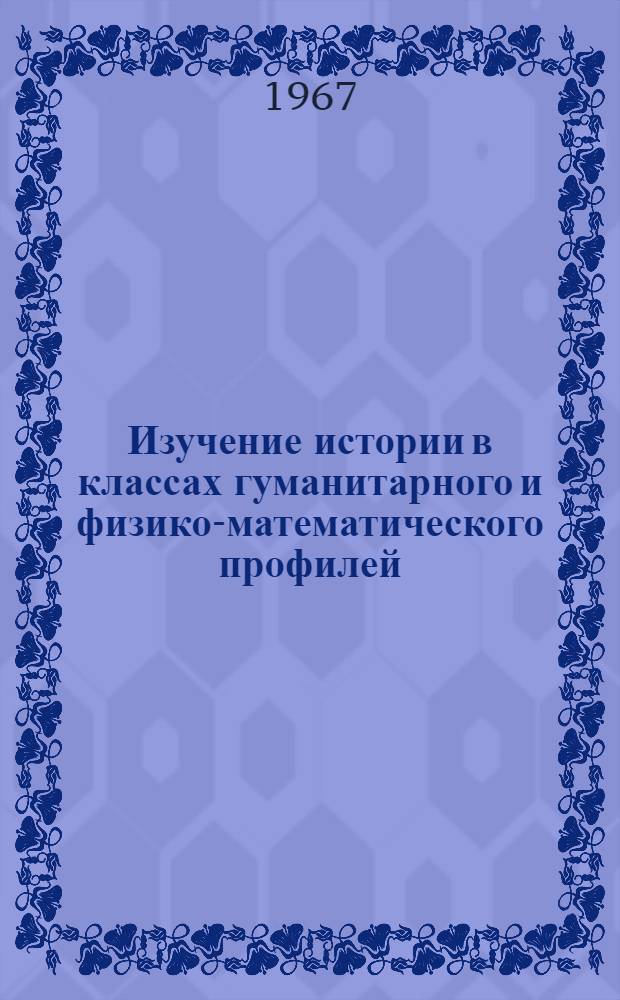 Изучение истории в классах гуманитарного и физико-математического профилей : Материал для обсуждения