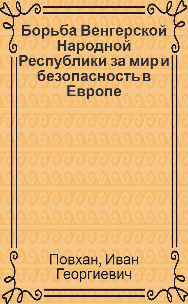 Борьба Венгерской Народной Республики за мир и безопасность в Европе (1945-1962 гг.) : Автореферат дис. на соискание ученой степени кандидата исторических наук