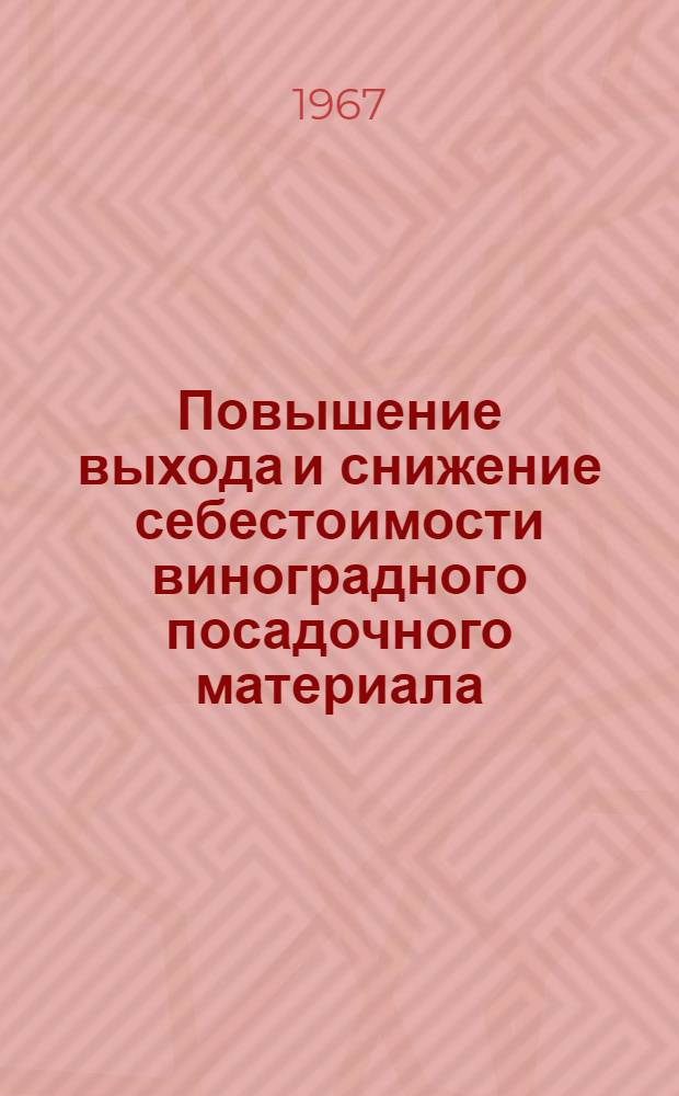 Повышение выхода и снижение себестоимости виноградного посадочного материала : (Метод. материалы на примере Молд. ССР)