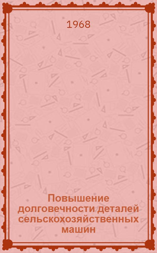 Повышение долговечности деталей сельскохозяйственных машин : Сборник статей