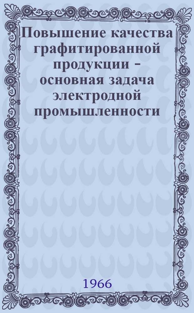 Повышение качества графитированной продукции - основная задача электродной промышленности : Материалы к отраслевому техн. совещанию