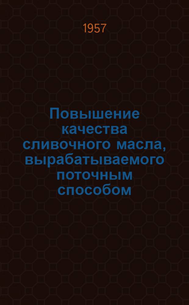 Повышение качества сливочного масла, вырабатываемого поточным способом : (Материалы Науч.-техн. конференции, посвящ. дальнейшему усовершенствованию поточного способа производства сливочного масла)