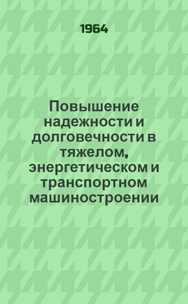 Повышение надежности и долговечности в тяжелом, энергетическом и транспортном машиностроении : Отеч. и иностр. литература за 1963-1964 (I-IX)