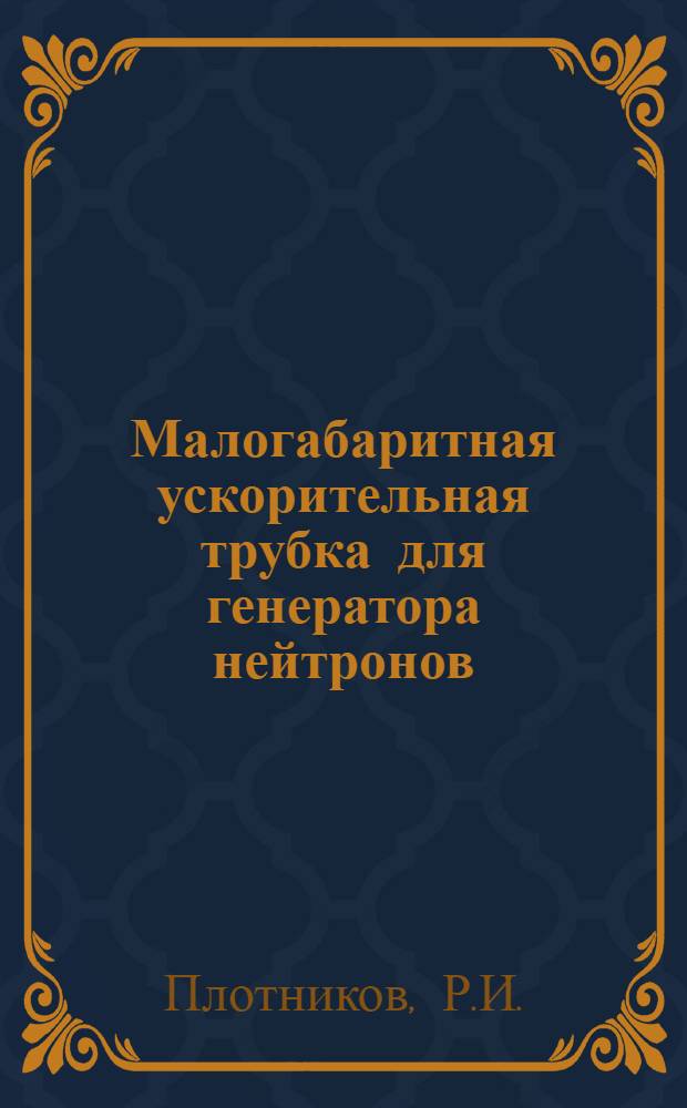 Малогабаритная ускорительная трубка для генератора нейтронов : Автореферат дис. на соискание учен. степени кандидата техн. наук