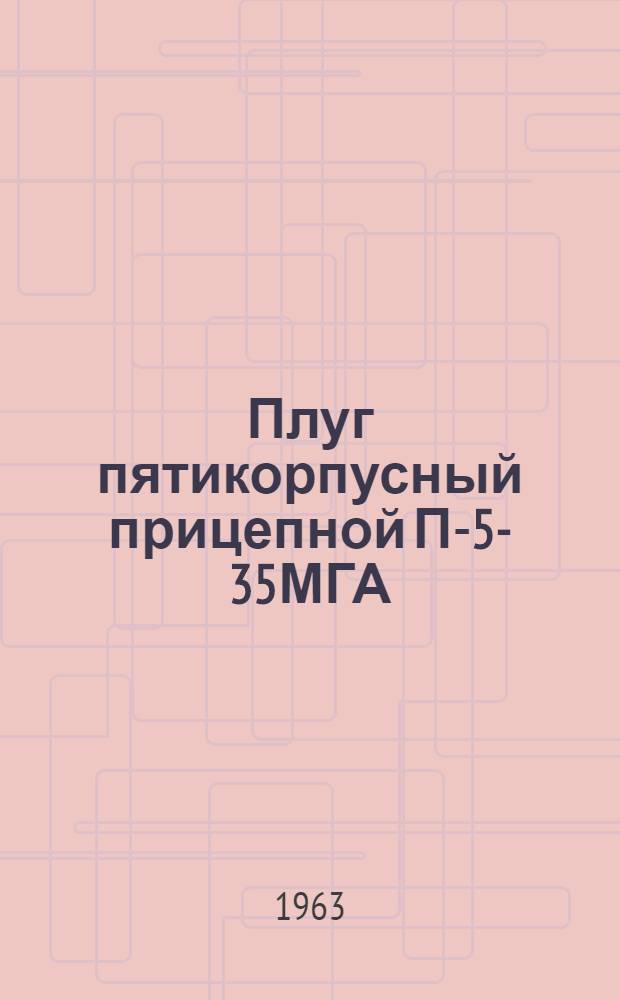 Плуг пятикорпусный прицепной П-5-35МГА : Устройство. Сборка. Применение. Уход