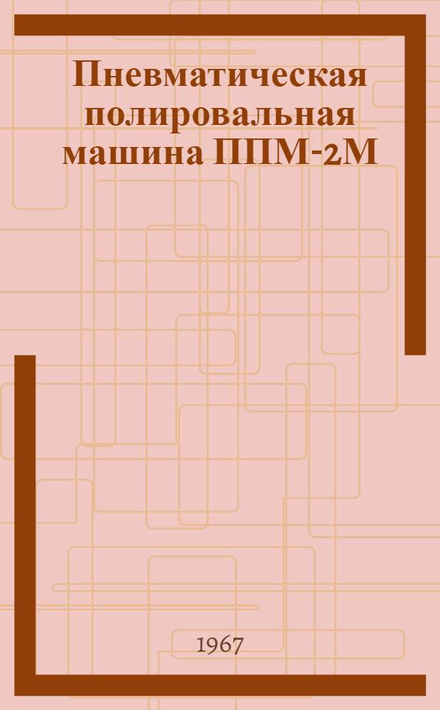 Пневматическая полировальная машина ППМ-2М : Руководство по эксплуатации