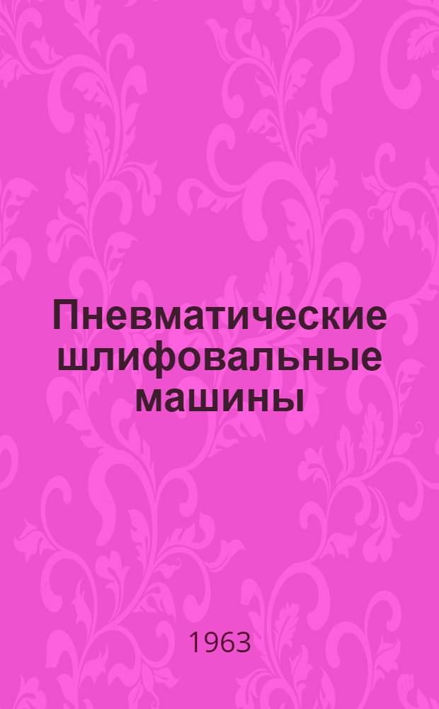 Пневматические шлифовальные машины : Индекс изделий: ПШМ-08-60; ПШ-08-90; ЗМП1.5-150 : Паспорт и инструкция по эксплуатации