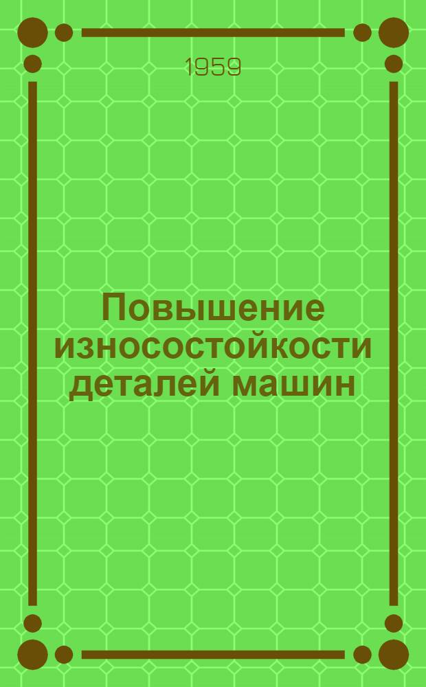 Повышение износостойкости деталей машин : Перспективный план науч. исследований на 1959-1965 гг