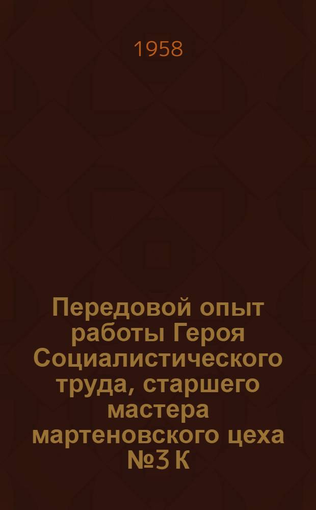 Передовой опыт работы Героя Социалистического труда, старшего мастера мартеновского цеха № 3 К.М. Кононенко : Очерк