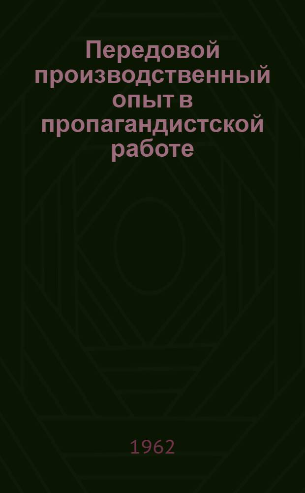 Передовой производственный опыт в пропагандистской работе : (В помощь агитатору, лектору и пропагандисту)