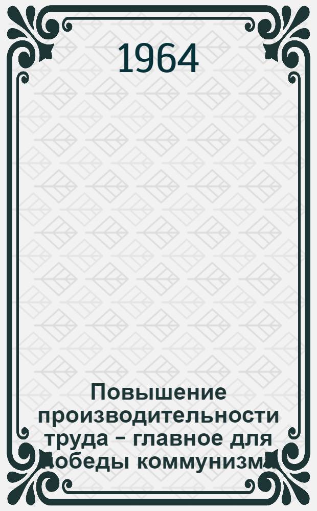 Повышение производительности труда - главное для победы коммунизма : (Методические и библиогр. материалы)