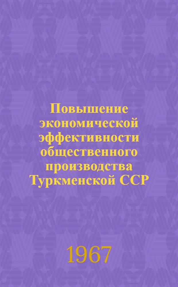 Повышение экономической эффективности общественного производства Туркменской ССР