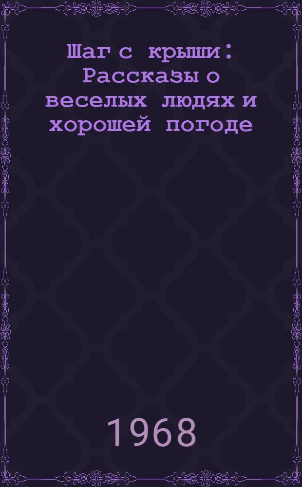 Шаг с крыши : Рассказы о веселых людях и хорошей погоде : Повесть-сказка : Для сред. и ст. возраста