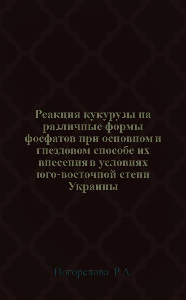 Реакция кукурузы на различные формы фосфатов при основном и гнездовом способе их внесения в условиях юго-восточной степи Украины : Автореферат дис. на соискание ученой степени кандидата сельскохозяйственных наук