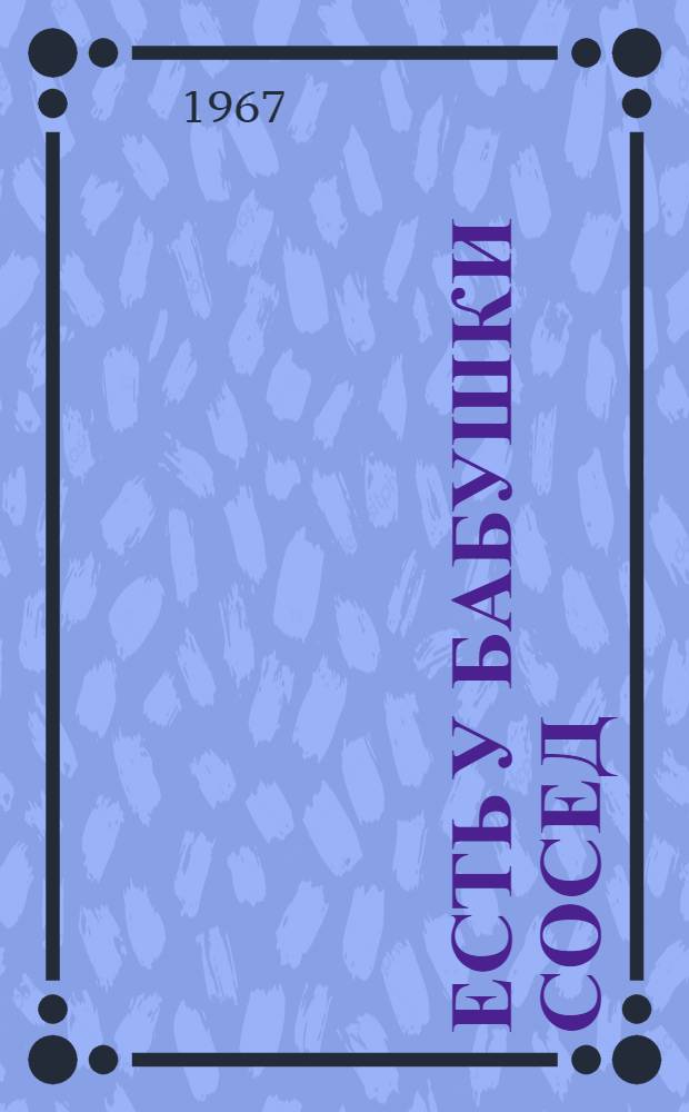 Есть у бабушки сосед : Стихи : Для сред. и ст. дошкольного возраста