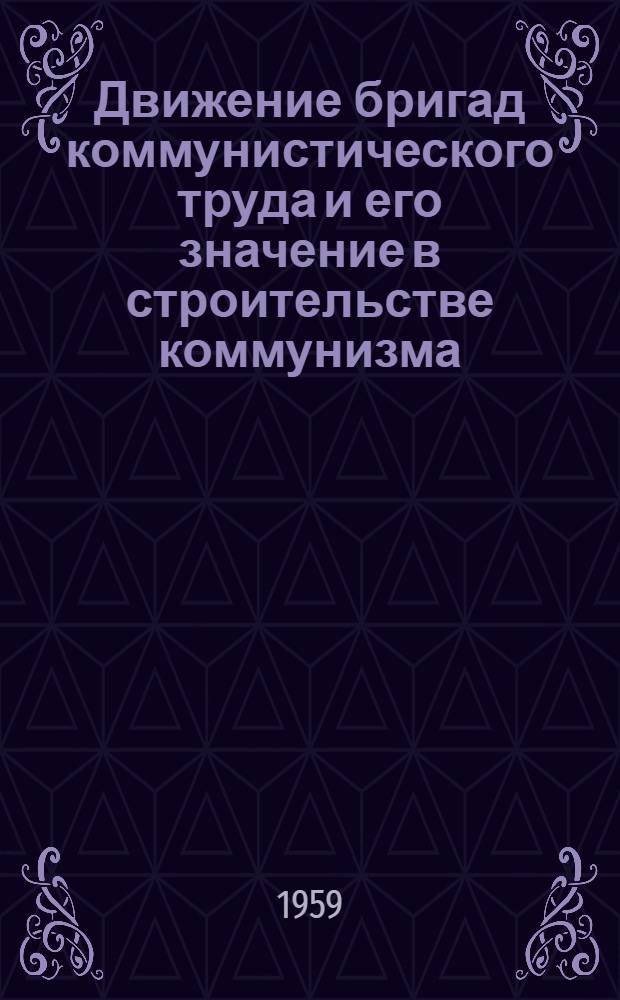 Движение бригад коммунистического труда и его значение в строительстве коммунизма : (Стенограмма лекции, прочит. на Всесоюз. семинаре-совещании по вопросам пропаганды теорет. проблем, выдвинутых XXI съездом КПСС)