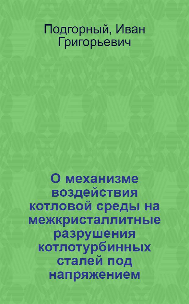 О механизме воздействия котловой среды на межкристаллитные разрушения котлотурбинных сталей под напряжением : Автореферат дис. на соискание ученой степени доктора технических наук