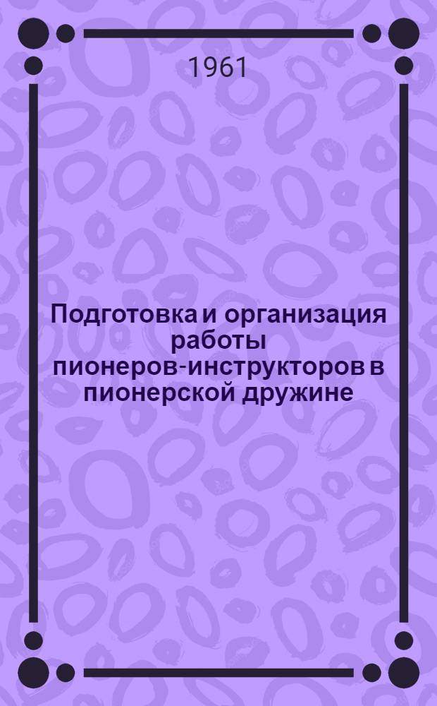 Подготовка и организация работы пионеров-инструкторов в пионерской дружине : (Методические указания)