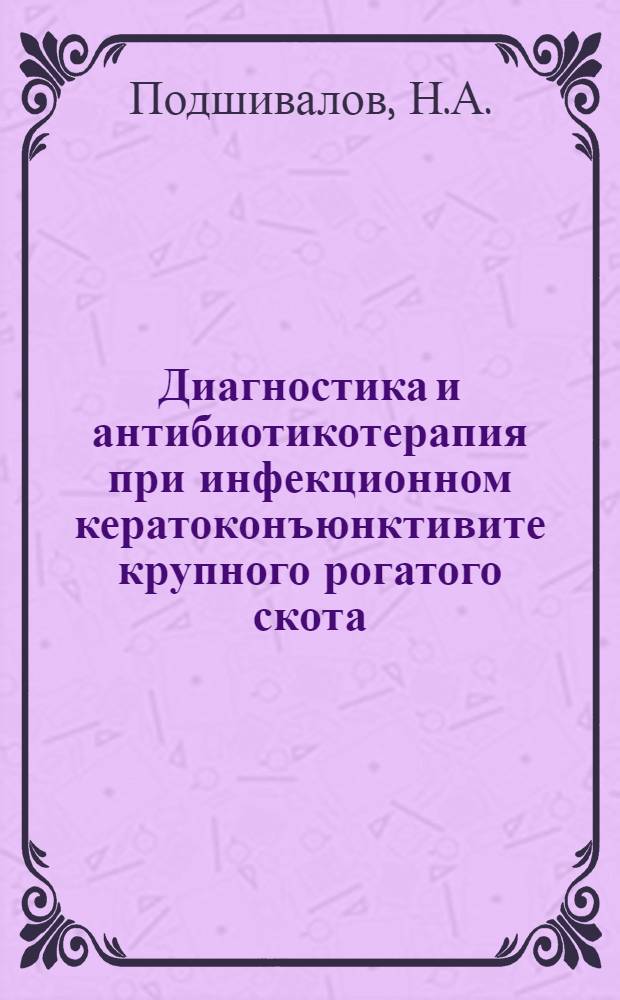 Диагностика и антибиотикотерапия при инфекционном кератоконъюнктивите крупного рогатого скота : Автореферат дис. на соискание ученой степени кандидата ветеринарных наук : (806)