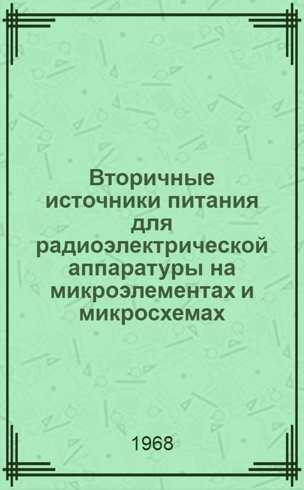 Вторичные источники питания для радиоэлектрической аппаратуры на микроэлементах и микросхемах : Отеч. и иностр. литература за 1965-1967 гг