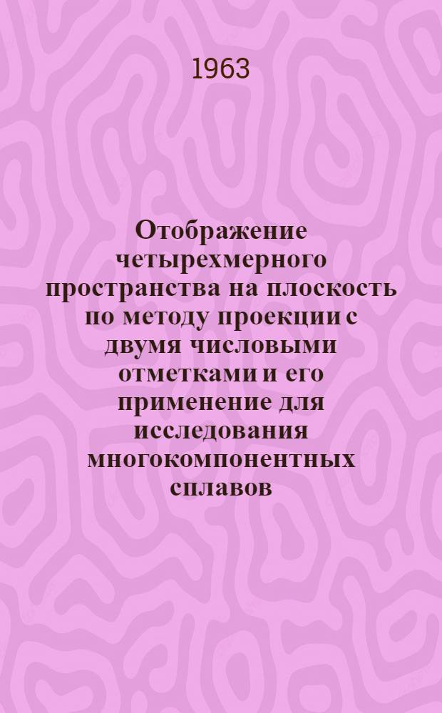 Отображение четырехмерного пространства на плоскость по методу проекции с двумя числовыми отметками и его применение для исследования многокомпонентных сплавов : Автореферат дис. на соискание учен. степени кандидата техн. наук