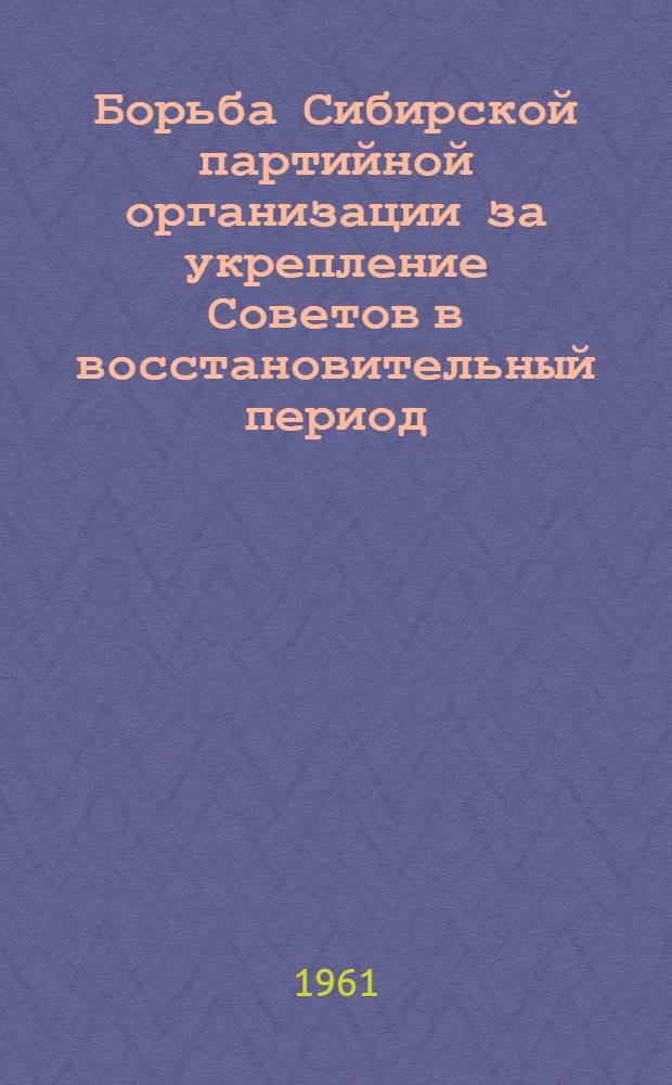 Борьба Сибирской партийной организации за укрепление Советов в восстановительный период : Автореферат дис. на соискание учен. степени кандидата ист. наук