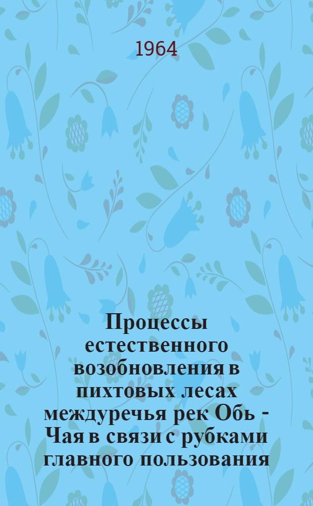Процессы естественного возобновления в пихтовых лесах междуречья рек Обь - Чая в связи с рубками главного пользования : Автореферат дис. на соискание ученой степени кандидата сельскохозяйственных наук
