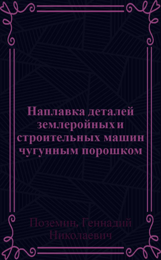 Наплавка деталей землеройных и строительных машин чугунным порошком : Метод инструктора А.Ф. Морозова : Опыт ин-та "Оргстрой" Гос. производ. ком. по монтажным и спец. строит. работам СССР