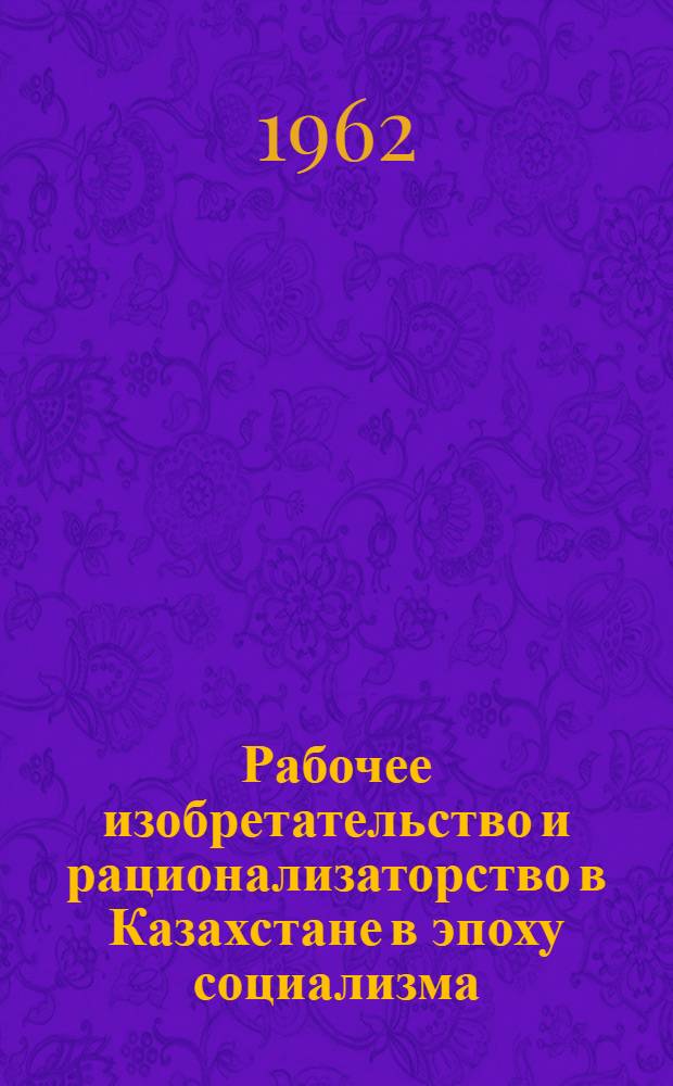 Рабочее изобретательство и рационализаторство в Казахстане в эпоху социализма (1917-1937 гг.) : Автореферат дис., представленной на соискание ученой степени кандидата исторических наук