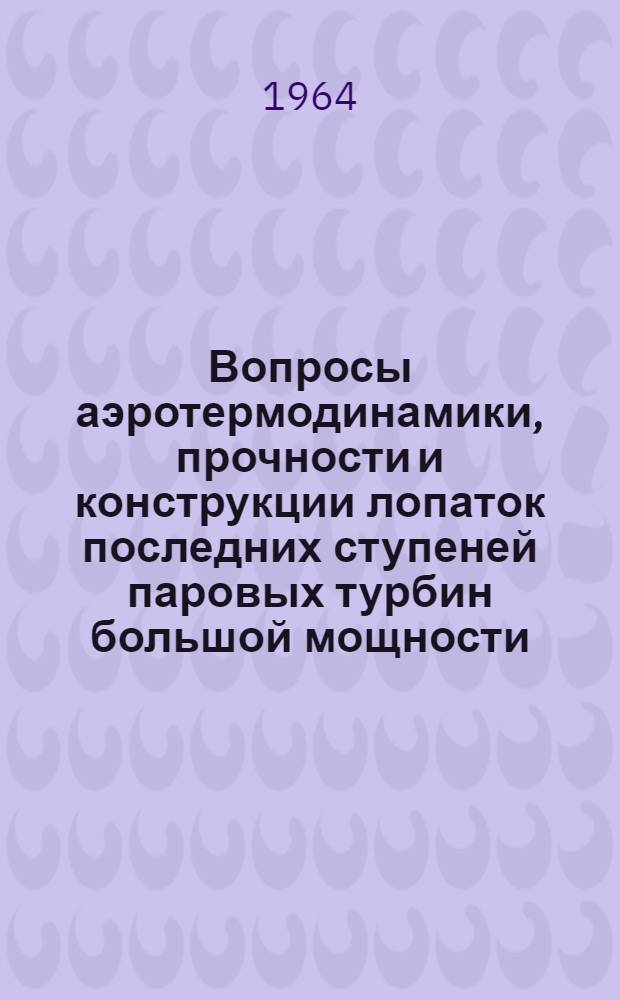Вопросы аэротермодинамики, прочности и конструкции лопаток последних ступеней паровых турбин большой мощности : Автореферат дис. на соискание ученой степени кандидата технических наук