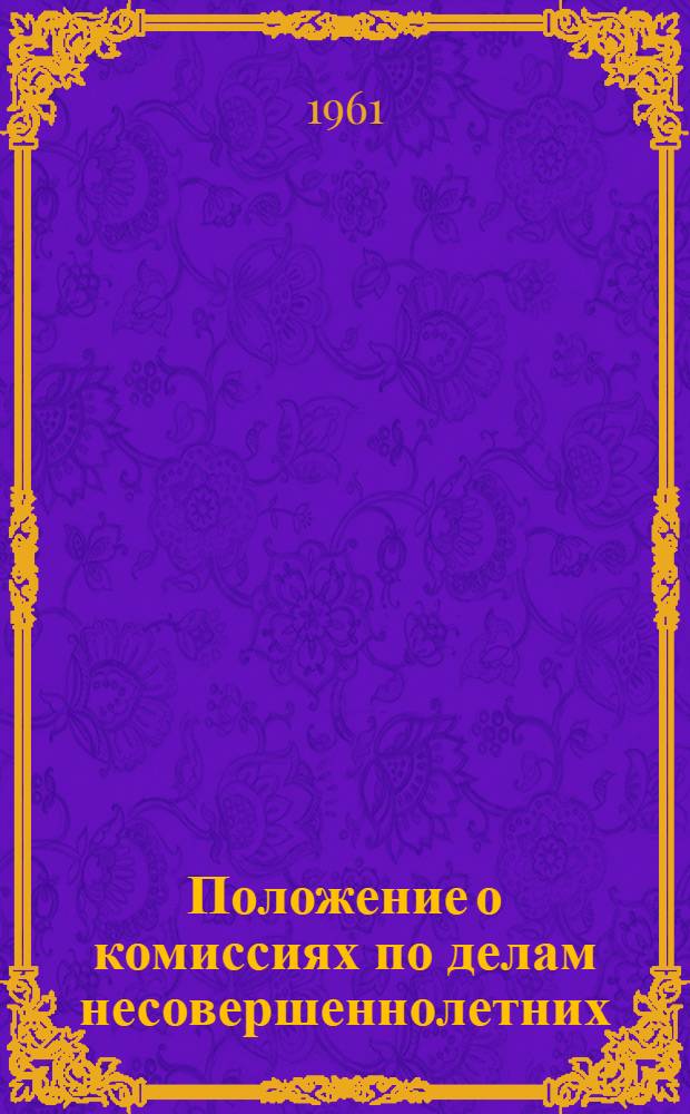 Положение о комиссиях по делам несовершеннолетних : Утв. Указом Президиума Верховного Совета РСФСР от 29/VIII 1961 г