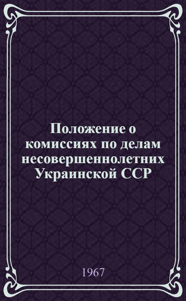 Положение о комиссиях по делам несовершеннолетних Украинской ССР; Положение об общественных воспитателях несовершеннолетних: Утв. Президиумом Верховного Совета Укр. ССР 26/VIII 1967 г.)