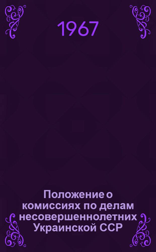 Положение о комиссиях по делам несовершеннолетних Украинской ССР; Положение об общественных воспитателях несовершеннолетних: Утв. Президиумом Верховного Совета Укр. ССР 26/VIII 1967 г.)
