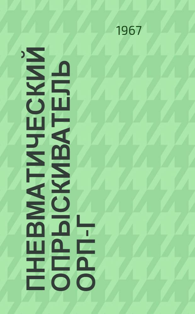 Пневматический опрыскиватель ОРП-Г : Руководство по эксплуатации, уходу и паспорт