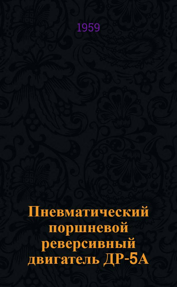 Пневматический поршневой реверсивный двигатель ДР-5А : Краткая инструкция по эксплуатации